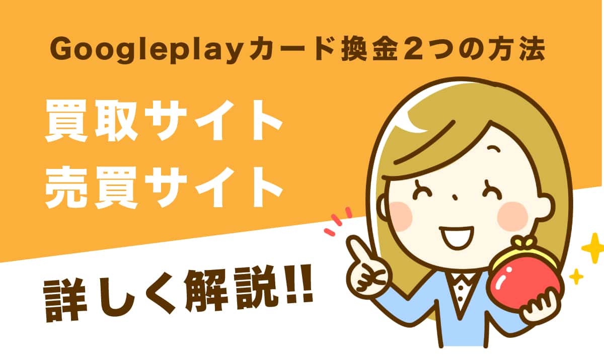 グーグルプレイギフトカード を高い換金率で現金化する2つの換金方法｜買取サイトと売買サイトを詳しく解説